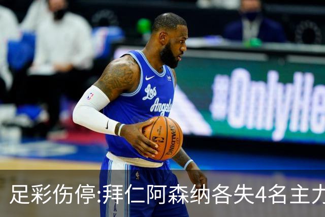 足彩伤停:拜仁阿森纳各失4名主力 巴列卡诺1门停赛
