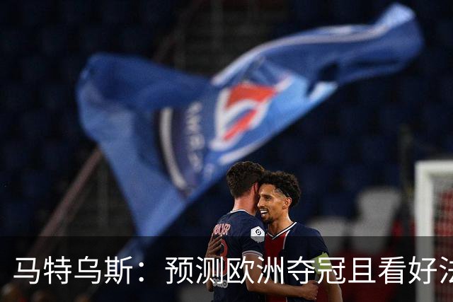 马特乌斯：预测欧洲夺冠且看好法西英 梅西对球队的影响力强于C罗